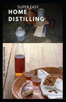 Paperback Super Easy Home Distilling: A complete guide to distilling your own whiskey, spirit, vodka from fermentation to bottling Book