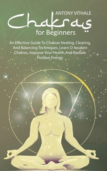 Hardcover Chakras For Beginners: An Effective Guide to Chakras Healing, Clearing, and Balancing Techniques. Learn O Awaken Chakras, Improve Your Health Book