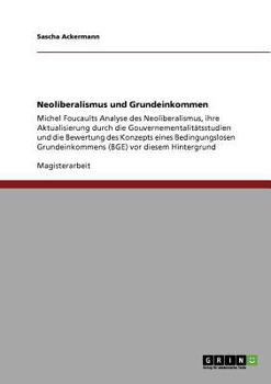 Paperback Neoliberalismus und Grundeinkommen: Michel Foucaults Analyse des Neoliberalismus, ihre Aktualisierung durch die Gouvernementalitätsstudien und die Bew [German] Book