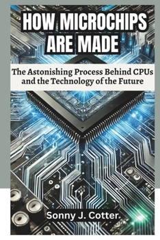 HOW MICROCHIPS ARE MADE: The Astonishing Process Behind CPUs and the Technology of the Future