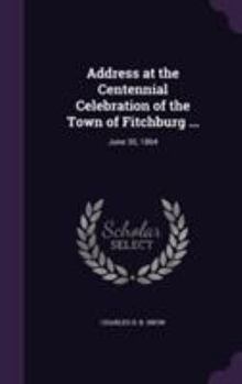 Hardcover Address at the Centennial Celebration of the Town of Fitchburg ...: June 30, 1864 Book
