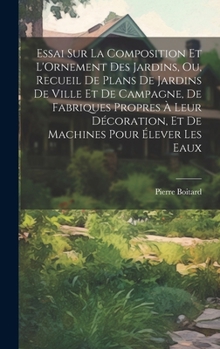 Essai Sur La Composition Et L'Ornement Des Jardins, Ou, Recueil De Plans De Jardins De Ville Et De Campagne, De Fabriques Propres À Leur Décoration, E