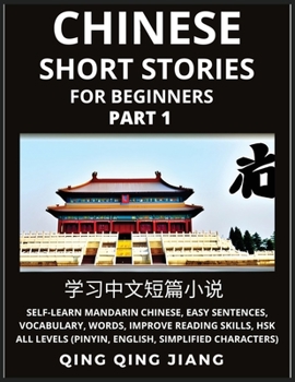 Chinese Short Stories for Beginners (Part 1): Self-Learn Mandarin Chinese, Easy Sentences, Vocabulary, Words, Improve Reading Skills, HSK All Levels ... Simplified Characters)