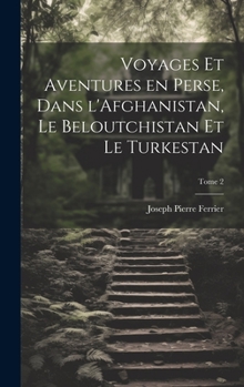 Hardcover Voyages et aventures en Perse, dans l'Afghanistan, le Beloutchistan et le Turkestan; Tome 2 [French] Book