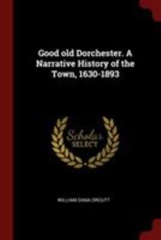 Paperback Good old Dorchester. A Narrative History of the Town, 1630-1893 Book