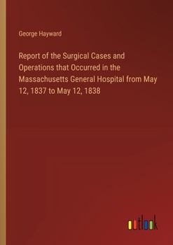 Paperback Report of the Surgical Cases and Operations that Occurred in the Massachusetts General Hospital from May 12, 1837 to May 12, 1838 Book