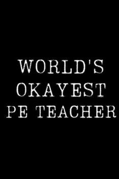 Worlds Okayest  Pe Teacher: Blank Lined Journal For Taking Notes, Journaling, Funny Gift, Gag Gift For Coworker or Family Member