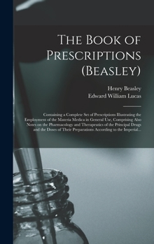 Hardcover The Book of Prescriptions (Beasley): Containing a Complete Set of Prescriptions Illustrating the Employment of the Materia Medica in General Use, Comp Book