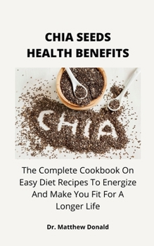 Paperback Chia Seeds Health Benefits: The Complete Cookbook On Easy Diet Recipes To Energize And Make You Fit For A Longer Life Book