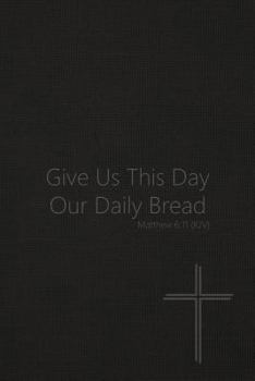 Paperback Give Us This Day Our Daily Bread - Matthew 6: 11 (Kjv): Bible Topics Journal and Verses Book
