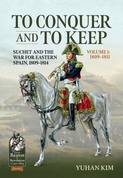 Paperback To Conquer and to Keep - Suchet and the War for Eastern Spain, 1809-1814: Volume 1 - 1809-1811 Book