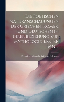 Hardcover Die Poetischen Naturanschauungen Der Griechen, Römer, Und Deutschen in Ihrer Beziehung Zur Mythologie, ERSTER BAND [German] Book