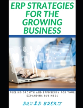 ERP Strategies for the Growing Business: Fueling Growth and Efficiency for Your Expanding Business