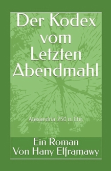 Der Kodex vom Letzten Abendmahl: Alexandria im Jahr 250 n. Chr. (German Edition)