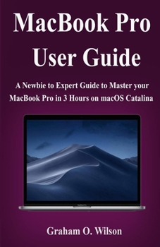 MacBook Pro User  Guide: A Newbie to Expert Guide to Master your  MacBook Pro in 3 Hours!