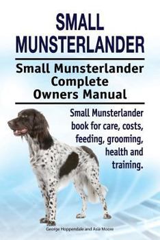 Small Munsterlander. Small Munsterlander Complete Owners Manual. Small Munsterlander Book for Care, Costs, Feeding, Grooming, Health and Training