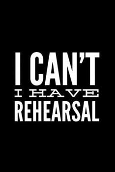 Paperback I Can't I Have Rehearsal: 6x9 120 Page Lined Composition Notebook Funny Actor Gift Book