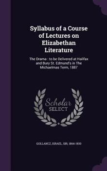 Hardcover Syllabus of a Course of Lectures on Elizabethan Literature: The Drama: to be Delivered at Halifax and Bury St. Edmund's in The Michaelmas Term, 1887 Book