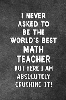 Paperback I Never Asked To Be The World's Best Math Teacher: Blank Lined Notebook Snarky Sarcastic Gag Gift For Math Teachers Book