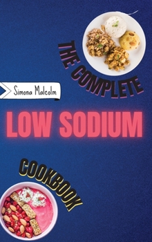 The Complete Low Sodium Cookbook: Lose the Salt but not the Flavor: Quickly and Low Budget Recipes for Boost Your Health Helping You Managing Your Kidney Disease