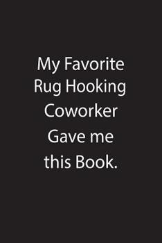 My Favorite Rug Hooking Coworker Gave me this Book.: Blank Lined Notebook Journal Gift Idea