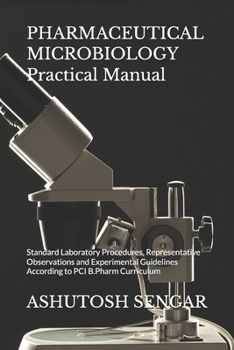 PHARMACEUTICAL MICROBIOLOGY Practical Manual: Standard Laboratory Procedures, Representative Observations and Experimental Guidelines According to PCI B.Pharm Curriculum