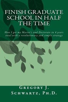 Finish Graduate School in Half the Time: How I got my Master’s and Doctorate in 4 years total with a revolutionary and simple strategy