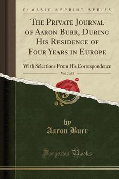 Paperback The Private Journal of Aaron Burr, During His Residence of Four Years in Europe, Vol. 2 of 2: With Selections from His Correspondence (Classic Reprint Book