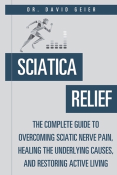Paperback Sciatica Relief: The Complete Guide to Overcoming Sciatic Nerve Pain, Healing the Underlying Causes, and Restoring Active Living Book