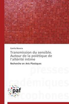 Transmission du sensible. Autour de la poïétique de l’altérité intime: Recherche en Arts Plastiques (Omn.Pres.Franc.)