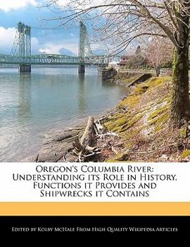 Oregon's Columbia River : Understanding its Role in History, Functions it Provides and Shipwrecks it Contains