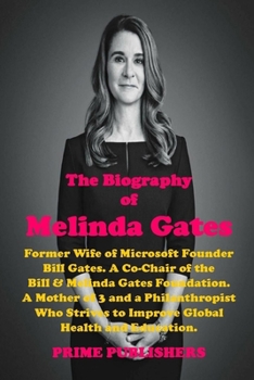 Paperback The Biography of Melinda Gates: Former Wife of Microsoft Founder Bill Gates. A Co-Chair of the Bill & Melinda Gates Foundation. A Philanthropist Who S Book