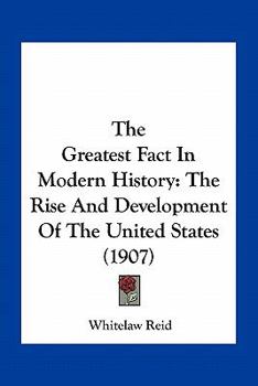 Paperback The Greatest Fact In Modern History: The Rise And Development Of The United States (1907) Book