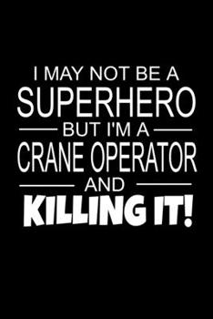 Paperback I May Not Be A Superhero But I'm A Crane Operator And Killing It!: Crane Operator Gifts As Appreciation With Funny Quote - Inspirational Blank Lined S Book