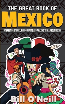 Paperback The Great Book of Mexico: Interesting Stories, Mexican History & Random Facts About Mexico Book