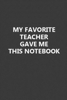 My Favorite Teacher Gave Me This Notebook: Unique Design 6x9 Inch 110 Pages Blank Lined Notebook Gift for Student, Funny Quote Gifts Notebook Sarcastic Gag Journal for Writing Notes and To-Do Lists