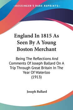 Paperback England In 1815 As Seen By A Young Boston Merchant: Being The Reflections And Comments Of Joseph Ballard On A Trip Through Great Britain In The Year O Book