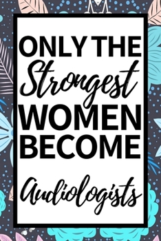 Only The Strongest Women Become Audiologists: Funny Audiologist Notebook/Journal (6 X 9) Gift For Christmas Or Birthday