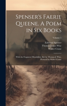 Spenser's Faerie Queene. A Poem in six Books; With the Fragment Mutabilitie. Ed. by Thomas J. Wise, Pictured by Walter Crane; Volume 1