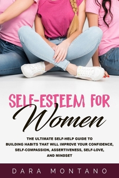 Paperback Self-Esteem for Women: The Ultimate Self-Help Guide to Build Habits that Will Improve Your Confidence, Self-Compassion, Assertiveness, Self-L Book