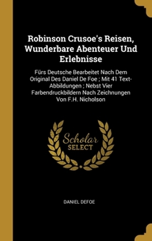 Robinson Crusoe's Reisen, Wunderbare Abenteuer Und Erlebnisse: Fürs Deutsche Bearbeitet Nach Dem Original Des Daniel De Foe; Mit 41 Text-Abbildungen;
