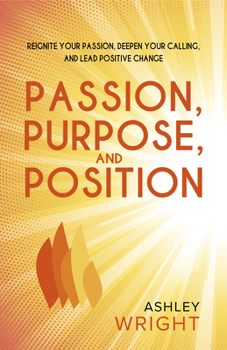 Paperback Passion, Purpose, and Position: Reignite Your Passion, Deepen Your Calling, and Lead Positive Change Book