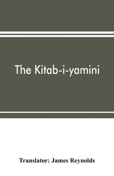 Paperback The Kitab-i-yamini: historical memoirs of the Amir Sabaktagi&#769;n, and the Sulta&#769;n Mahmu&#769;d of Ghazna, early conquerors of Hind Book