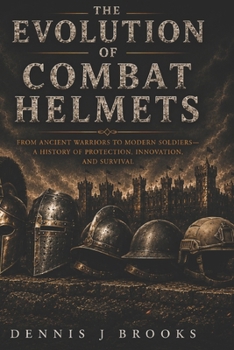 Paperback The Evolution of Combat Helmets: A History of Protection, Innovation, and Survival Book