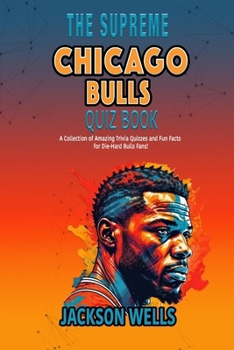 Chicago Bulls: The Supreme Quiz and Trivia book for all Bulls Fans (The Supreme Sports Quiz Collection)
