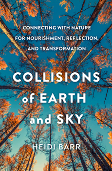 Hardcover Collisions of Earth and Sky: Connecting with Nature for Nourishment, Reflection, and Transformation Book