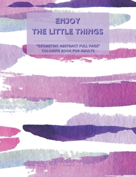 Paperback Enjoy the Little Things: GEOMETRIC ABSTRACT FULL PAGE Coloring Book for Adults, FULL-PAGE Activity Book, Large 8.5x11, Ability to Relax, Brain Book