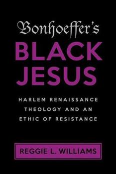 Bonhoeffer's Black Jesus: Harlem Renaissance Theology and an Ethic of Resistance