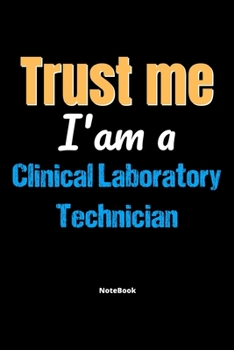 Trust Me I'm A Clinical Laboratory Technician Notebook - Clinical Laboratory Technician Funny Gift: Lined Notebook / Journal Gift, 120 Pages, 6x9, Soft Cover, Matte Finish