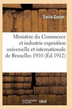 Minista]re Du Commerce Et de L'Industrie. Exposition Universelle Et Internationale de Bruxelles 1910